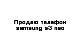 Продаю телефон samsung s3 neo